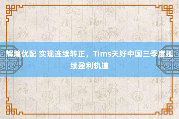 辉煌优配 实现连续转正，Tims天好中国三季度延续盈利轨道