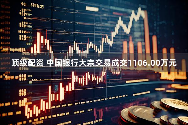 顶级配资 中国银行大宗交易成交1106.00万元