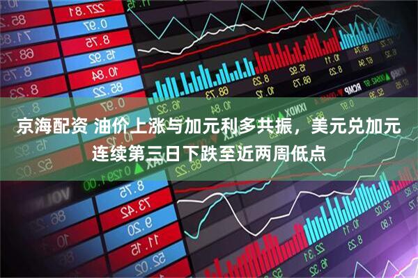 京海配资 油价上涨与加元利多共振，美元兑加元连续第三日下跌至近两周低点