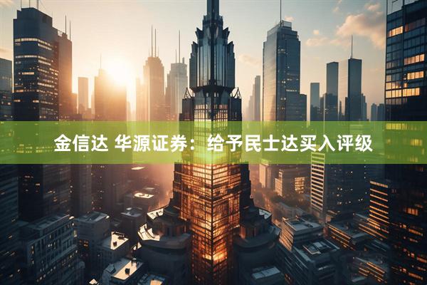 金信达 华源证券：给予民士达买入评级