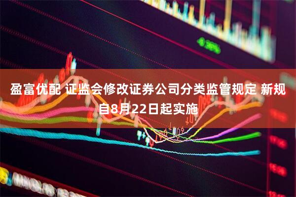 盈富优配 证监会修改证券公司分类监管规定 新规自8月22日起实施